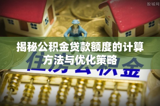 武昌揭秘公积金贷款额度的计算方法与优化策略