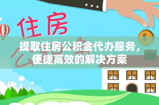 武昌提取住房公积金代办服务，便捷高效的解决方案