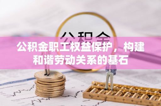 武昌公积金职工权益保护，构建和谐劳动关系的基石