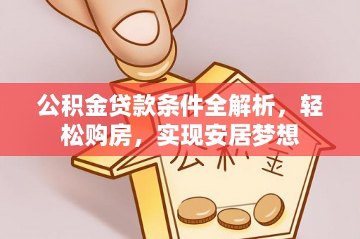 武昌公积金贷款条件全解析，轻松购房，实现安居梦想