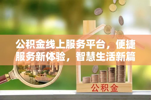 武昌公积金线上服务平台，便捷服务新体验，智慧生活新篇章