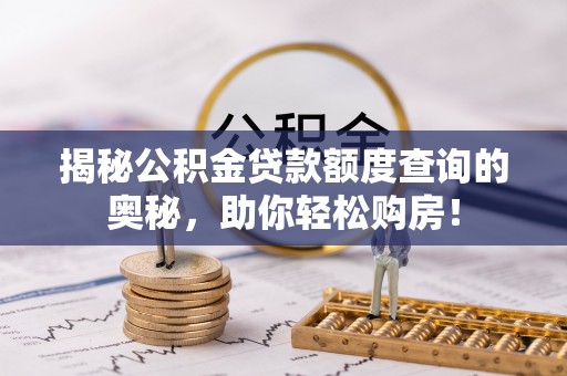 武昌揭秘公积金贷款额度查询的奥秘，助你轻松购房！