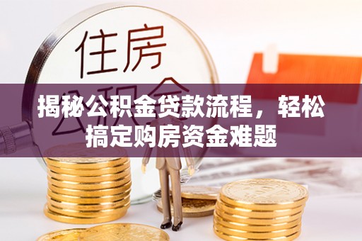 武昌揭秘公积金贷款流程，轻松搞定购房资金难题