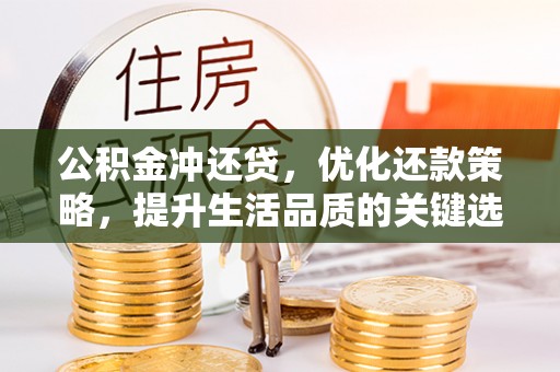 武昌公积金冲还贷，优化还款策略，提升生活品质的关键选择