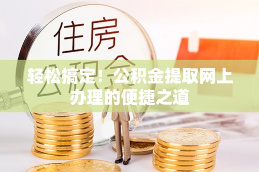 武昌轻松搞定！公积金提取网上办理的便捷之道