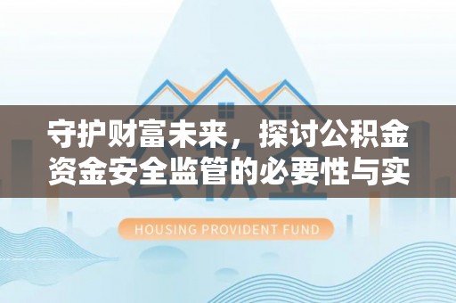武昌守护财富未来，探讨公积金资金安全监管的必要性与实践路径