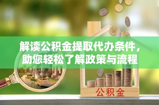 武昌解读公积金提取代办条件，助您轻松了解政策与流程