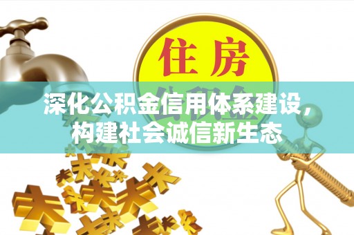 武昌深化公积金信用体系建设，构建社会诚信新生态