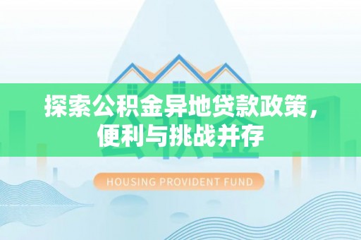 武昌探索公积金异地贷款政策，便利与挑战并存