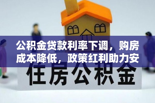 武昌公积金贷款利率下调，购房成本降低，政策红利助力安居梦
