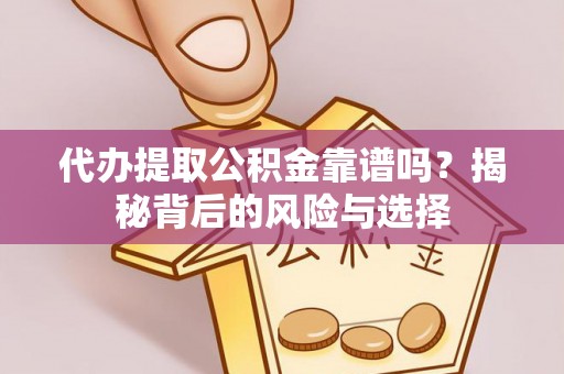 武昌代办提取公积金靠谱吗？揭秘背后的风险与选择
