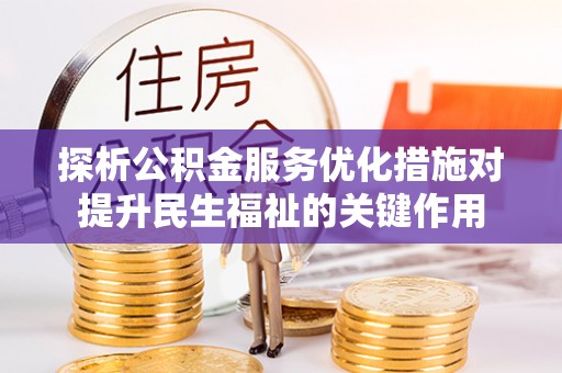 武昌探析公积金服务优化措施对提升民生福祉的关键作用