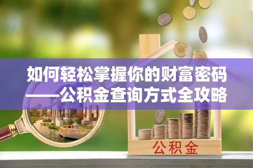 武昌如何轻松掌握你的财富密码——公积金查询方式全攻略