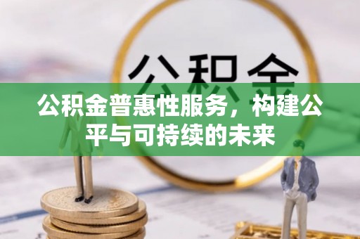 武昌公积金普惠性服务，构建公平与可持续的未来
