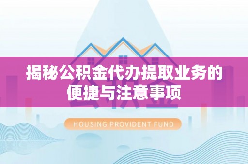 武昌揭秘公积金代办提取业务的便捷与注意事项