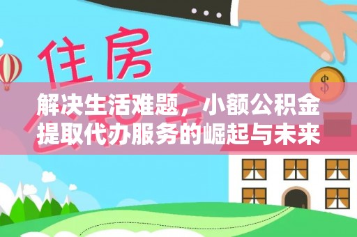 武昌解决生活难题，小额公积金提取代办服务的崛起与未来趋势