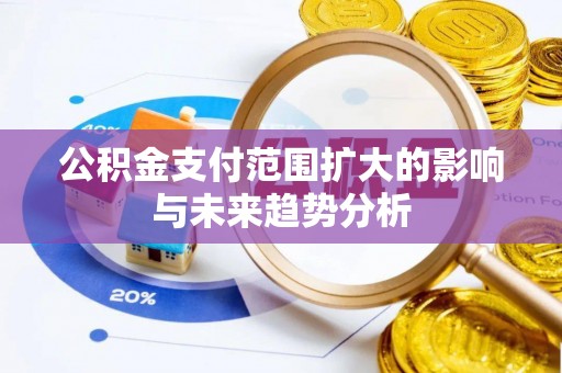 武昌公积金支付范围扩大的影响与未来趋势分析