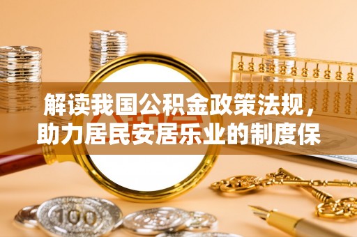 武昌解读我国公积金政策法规，助力居民安居乐业的制度保障