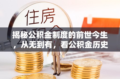 武昌揭秘公积金制度的前世今生，从无到有，看公积金历史沿革如何塑造现代生活