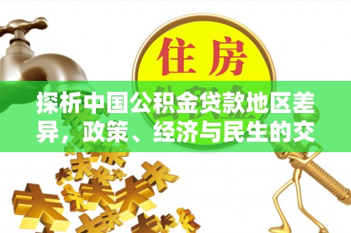 武昌探析中国公积金贷款地区差异，政策、经济与民生的交织影响