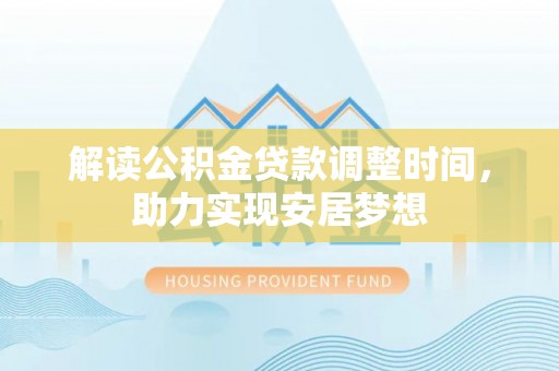 武昌解读公积金贷款调整时间，助力实现安居梦想