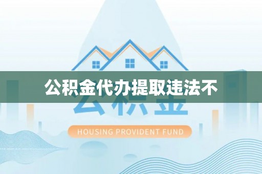 武昌公积金代办提取违法不