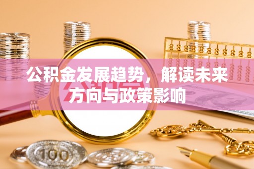 武昌公积金发展趋势，解读未来方向与政策影响
