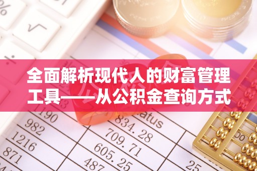 武昌全面解析现代人的财富管理工具——从公积金查询方式到投资策略