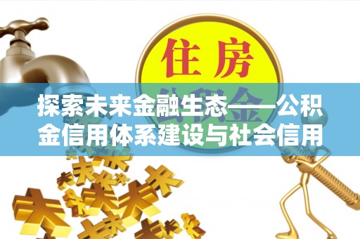 武昌探索未来金融生态——公积金信用体系建设与社会信用体系的深度融合