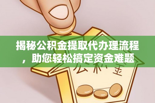 武昌揭秘公积金提取代办理流程，助您轻松搞定资金难题