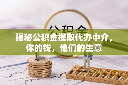 武昌揭秘公积金提取代办中介，你的钱，他们的生意