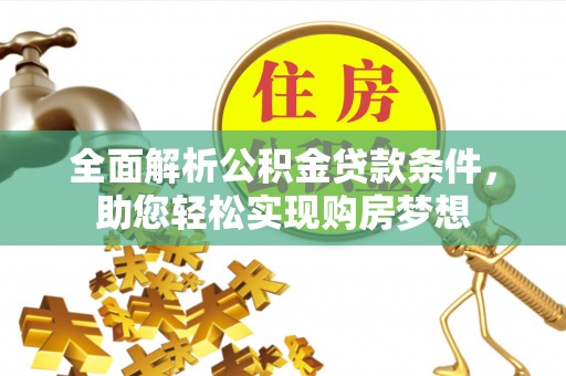 武昌全面解析公积金贷款条件，助您轻松实现购房梦想