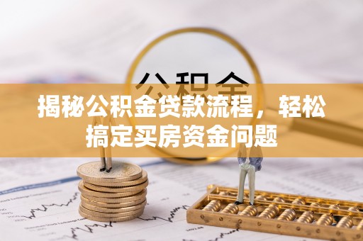 武昌揭秘公积金贷款流程，轻松搞定买房资金问题