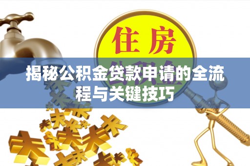 武昌揭秘公积金贷款申请的全流程与关键技巧