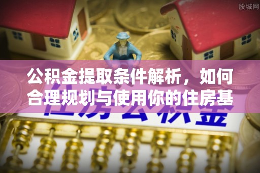 武昌公积金提取条件解析，如何合理规划与使用你的住房基金