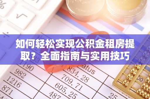 武昌如何轻松实现公积金租房提取？全面指南与实用技巧