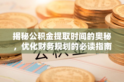 武昌揭秘公积金提取时间的奥秘，优化财务规划的必读指南