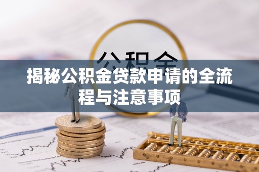 武昌揭秘公积金贷款申请的全流程与注意事项