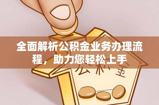 武昌全面解析公积金业务办理流程，助力您轻松上手
