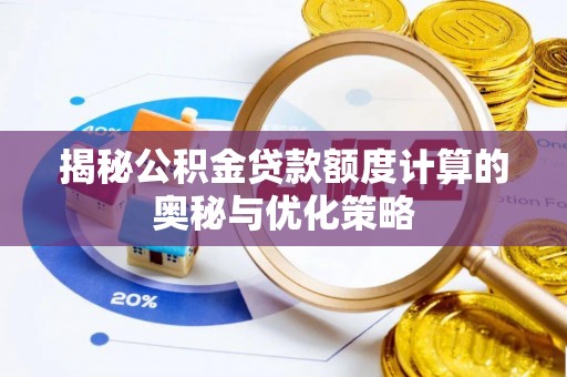 武昌揭秘公积金贷款额度计算的奥秘与优化策略