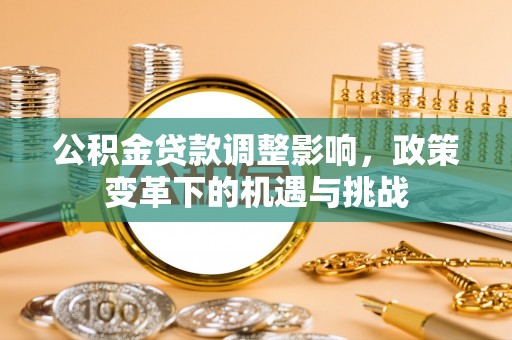 武昌公积金贷款调整影响，政策变革下的机遇与挑战