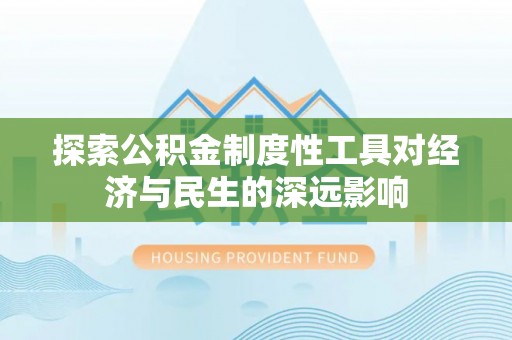 武昌探索公积金制度性工具对经济与民生的深远影响
