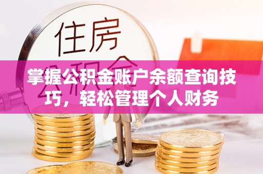 武昌掌握公积金账户余额查询技巧，轻松管理个人财务
