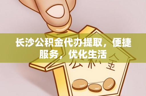 武昌长沙公积金代办提取，便捷服务，优化生活