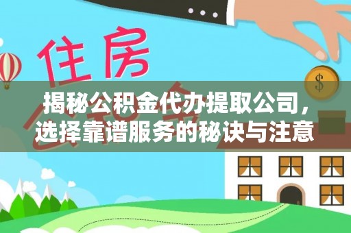 武昌揭秘公积金代办提取公司，选择靠谱服务的秘诀与注意事项