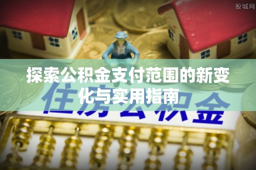 武昌探索公积金支付范围的新变化与实用指南