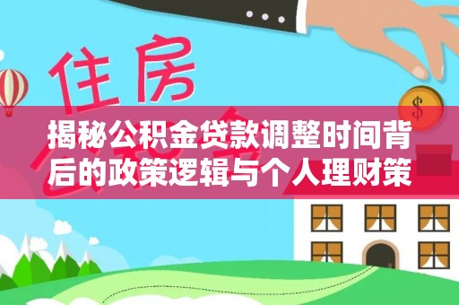 武昌揭秘公积金贷款调整时间背后的政策逻辑与个人理财策略