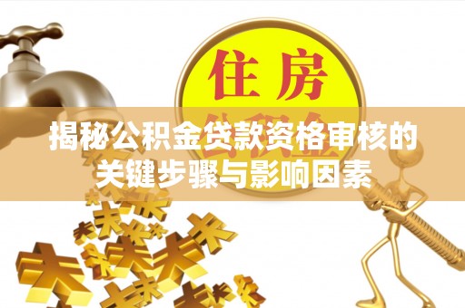 武昌揭秘公积金贷款资格审核的关键步骤与影响因素