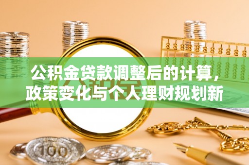 武昌公积金贷款调整后的计算，政策变化与个人理财规划新方向