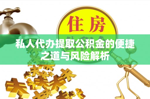 武昌私人代办提取公积金的便捷之道与风险解析